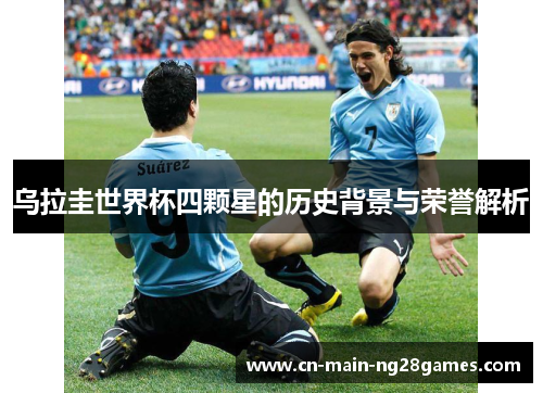 乌拉圭世界杯四颗星的历史背景与荣誉解析 乌拉圭世界杯四颗星的历史背景与荣誉解析