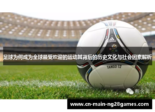 足球为何成为全球最受欢迎的运动其背后的历史文化与社会因素解析