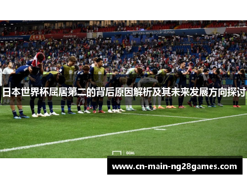 日本世界杯屈居第二的背后原因解析及其未来发展方向探讨
