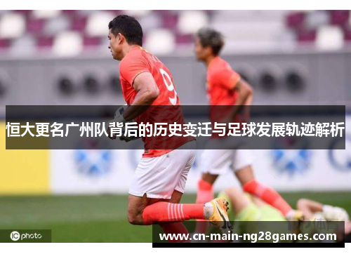 恒大更名广州队背后的历史变迁与足球发展轨迹解析