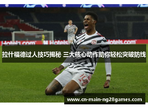 拉什福德过人技巧揭秘 三大核心动作助你轻松突破防线