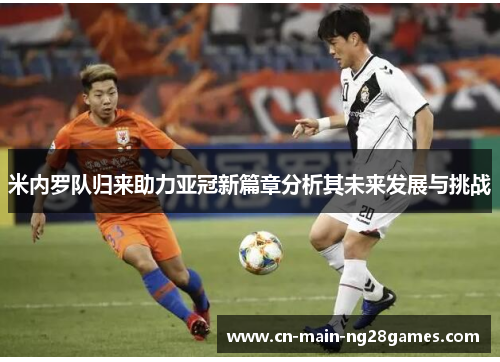 米内罗队归来助力亚冠新篇章分析其未来发展与挑战