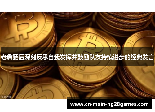 老詹赛后深刻反思自我发挥并鼓励队友持续进步的经典发言 老詹赛后深刻反思自我发挥并鼓励队友持续进步的经典发言