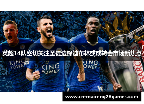 英超14队密切关注圣徒边锋迪布林或成转会市场新焦点 英超14队密切关注圣徒边锋迪布林或成转会市场新焦点