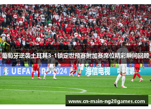 葡萄牙逆袭土耳其3-1锁定世预赛附加赛席位精彩瞬间回顾