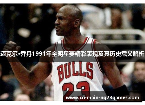 迈克尔·乔丹1991年全明星赛精彩表现及其历史意义解析