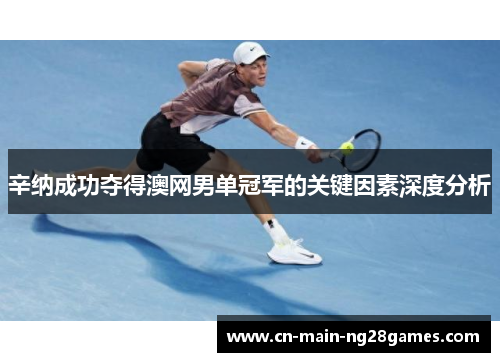 辛纳成功夺得澳网男单冠军的关键因素深度分析