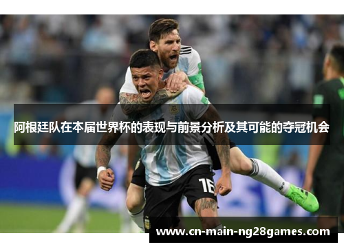 阿根廷队在本届世界杯的表现与前景分析及其可能的夺冠机会