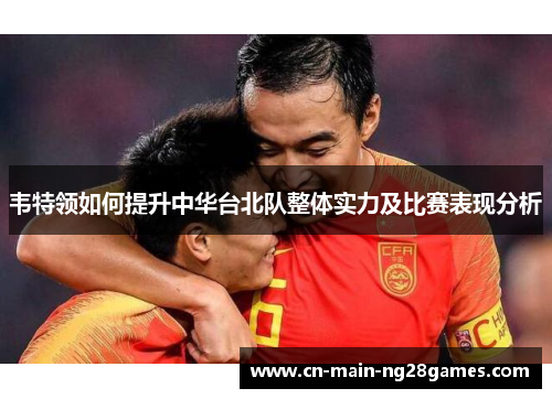 韦特领如何提升中华台北队整体实力及比赛表现分析