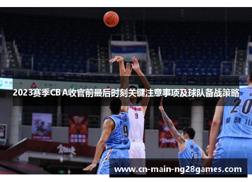 2023赛季CBA收官前最后时刻关键注意事项及球队备战策略 2023赛季CBA收官前最后时刻关键注意事项及球队备战策略