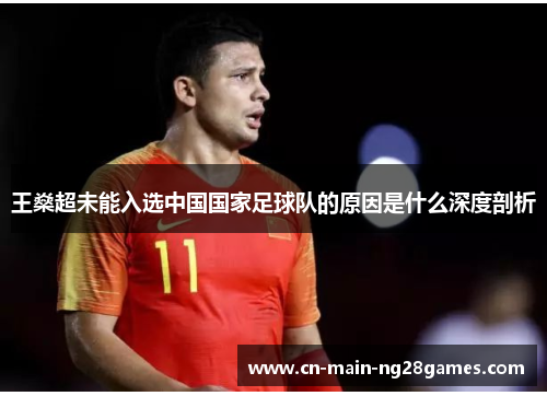 王燊超未能入选中国国家足球队的原因是什么深度剖析