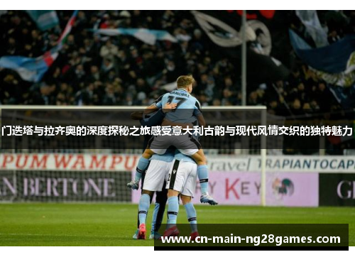 门迭塔与拉齐奥的深度探秘之旅感受意大利古韵与现代风情交织的独特魅力