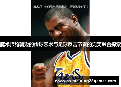 魔术师约翰逊的传球艺术与足球反击节奏的完美融合探索