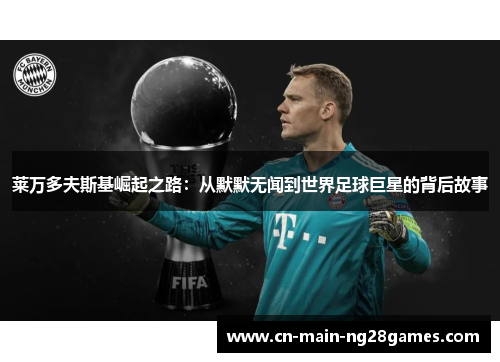 莱万多夫斯基崛起之路：从默默无闻到世界足球巨星的背后故事