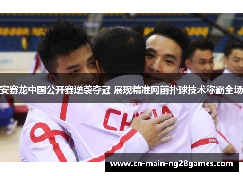 安赛龙中国公开赛逆袭夺冠 展现精准网前扑球技术称霸全场