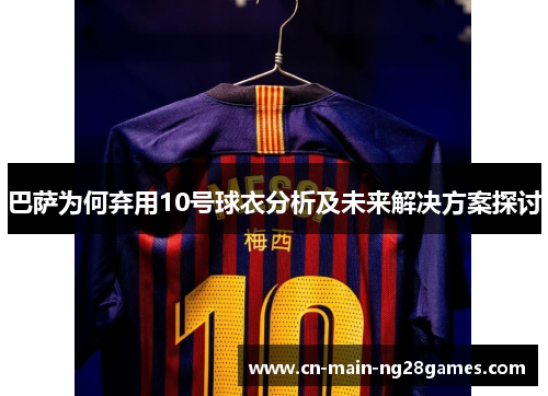 巴萨为何弃用10号球衣分析及未来解决方案探讨