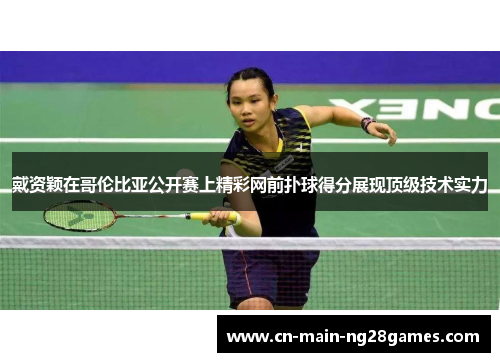 戴资颖在哥伦比亚公开赛上精彩网前扑球得分展现顶级技术实力