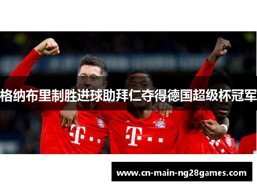 格纳布里制胜进球助拜仁夺得德国超级杯冠军