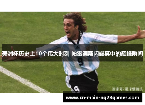 美洲杯历史上10个伟大时刻 帕雷德斯闪耀其中的巅峰瞬间