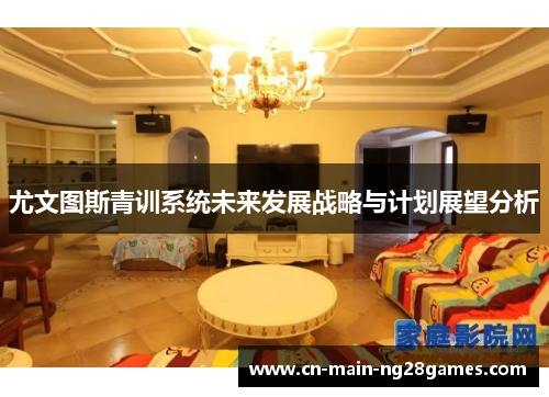 尤文图斯青训系统未来发展战略与计划展望分析