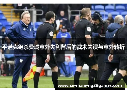 平诺克绝杀曼城意外失利背后的战术失误与意外转折