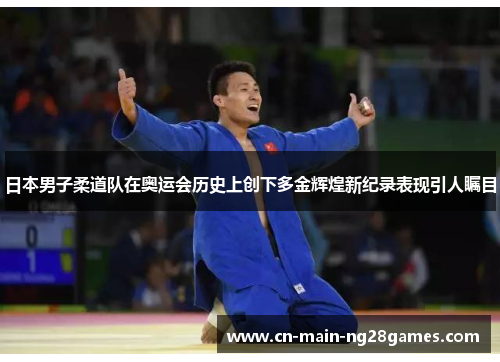 日本男子柔道队在奥运会历史上创下多金辉煌新纪录表现引人瞩目