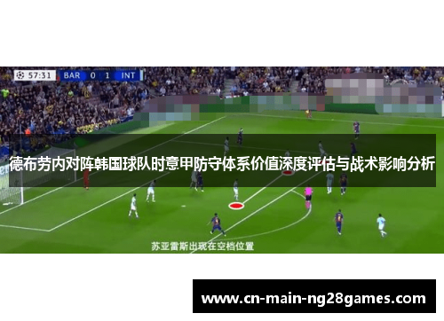 德布劳内对阵韩国球队时意甲防守体系价值深度评估与战术影响分析 德布劳内对阵韩国球队时意甲防守体系价值深度评估与战术影响分析