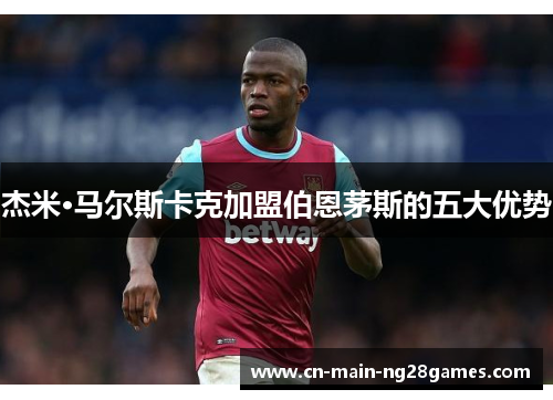 杰米·马尔斯卡克加盟伯恩茅斯的五大优势