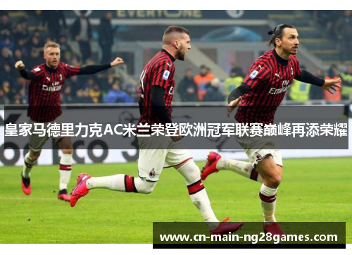 皇家马德里力克AC米兰荣登欧洲冠军联赛巅峰再添荣耀