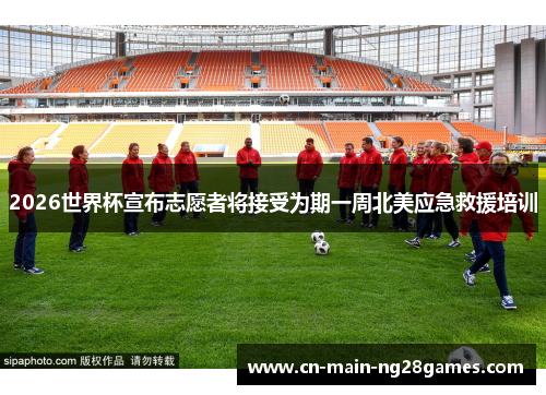 2026世界杯宣布志愿者将接受为期一周北美应急救援培训