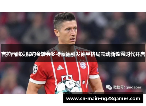 吉拉西触发解约金转会多特蒙德引发德甲格局震动新锋霸时代开启