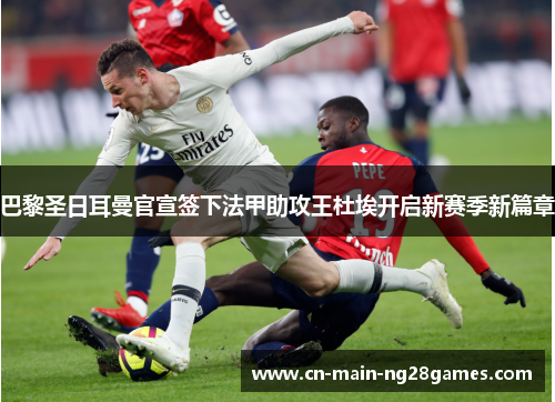 巴黎圣日耳曼官宣签下法甲助攻王杜埃开启新赛季新篇章