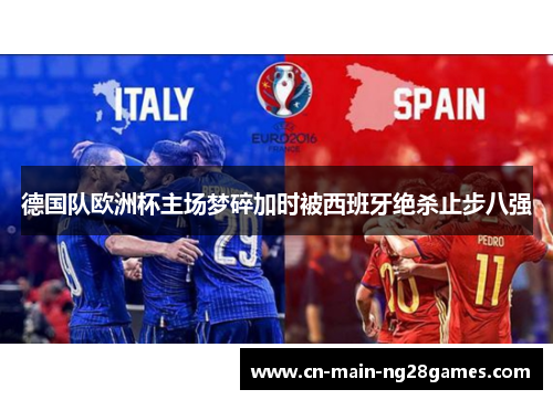 德国队欧洲杯主场梦碎加时被西班牙绝杀止步八强
