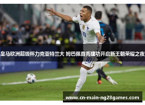 皇马欧洲超级杯力克亚特兰大 姆巴佩首秀建功开启新王朝荣耀之夜