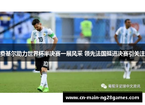 费基尔助力世界杯半决赛一展风采 领先法国挺进决赛引关注 费基尔助力世界杯半决赛一展风采 领先法国挺进决赛引关注