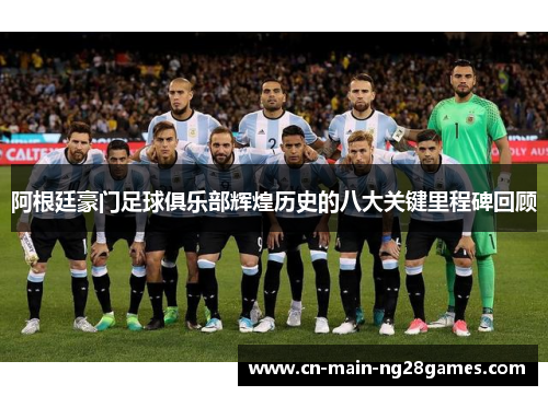 阿根廷豪门足球俱乐部辉煌历史的八大关键里程碑回顾 阿根廷豪门足球俱乐部辉煌历史的八大关键里程碑回顾