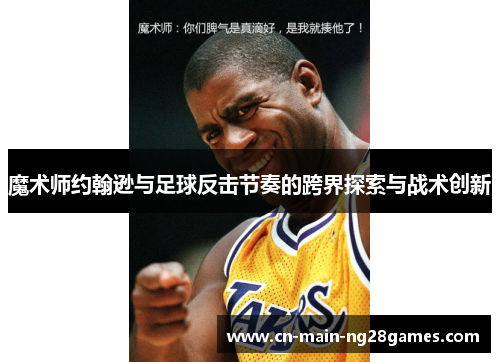 魔术师约翰逊与足球反击节奏的跨界探索与战术创新