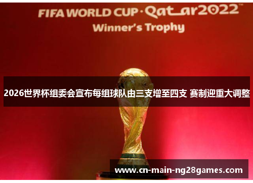 2026世界杯组委会宣布每组球队由三支增至四支 赛制迎重大调整 2026世界杯组委会宣布每组球队由三支增至四支 赛制迎重大调整