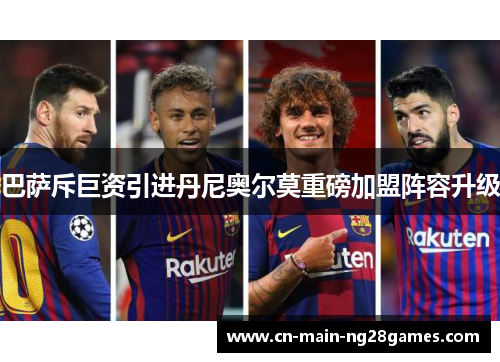 巴萨斥巨资引进丹尼奥尔莫重磅加盟阵容升级 巴萨斥巨资引进丹尼奥尔莫重磅加盟阵容升级
